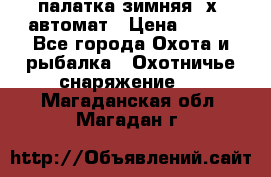 палатка зимняя 2х2 автомат › Цена ­ 750 - Все города Охота и рыбалка » Охотничье снаряжение   . Магаданская обл.,Магадан г.